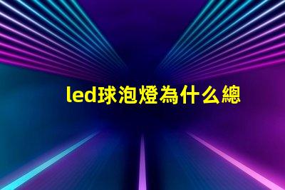 led球泡燈為什么總燒燈珠 LED球泡為什么會閃